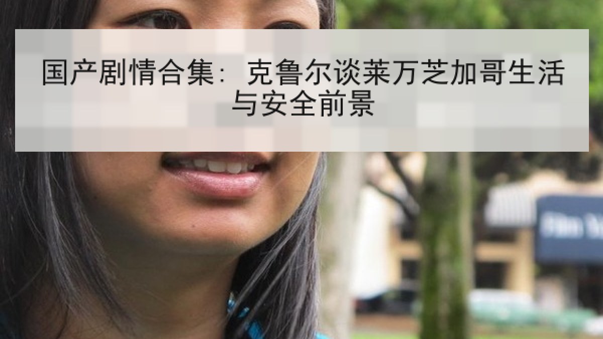 国产剧情合集: 克鲁尔谈莱万芝加哥生活与安全前景 国产剧情合集: 克鲁尔谈莱万芝加哥生活与安全前景