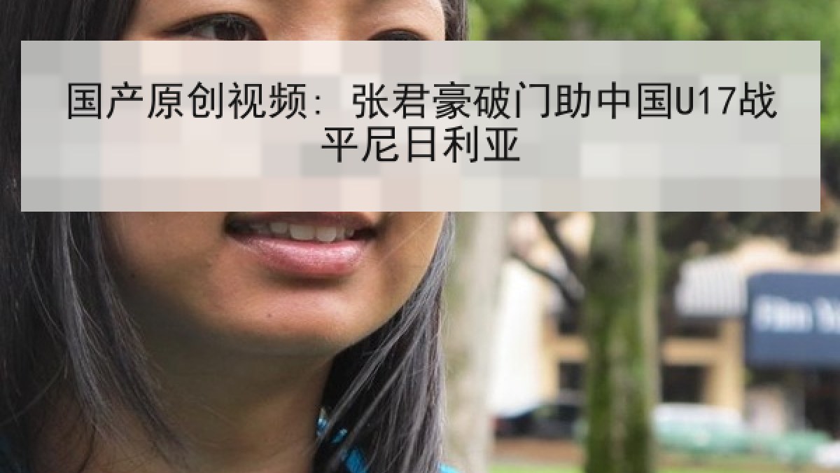 国产原创视频: 张君豪破门助中国U17战平尼日利亚