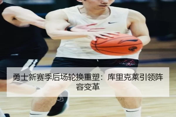 勇士新赛季后场轮换重塑：库里克莱引领阵容变革