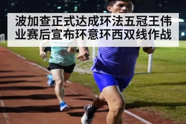 波加查正式达成环法五冠王伟业赛后宣布环意环西双线作战