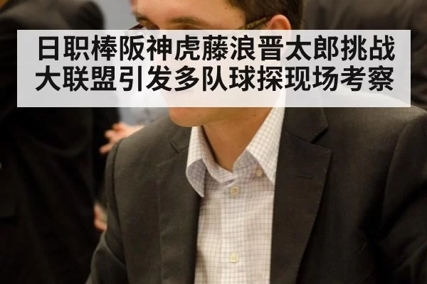 日职棒阪神虎藤浪晋太郎挑战大联盟引发多队球探现场考察