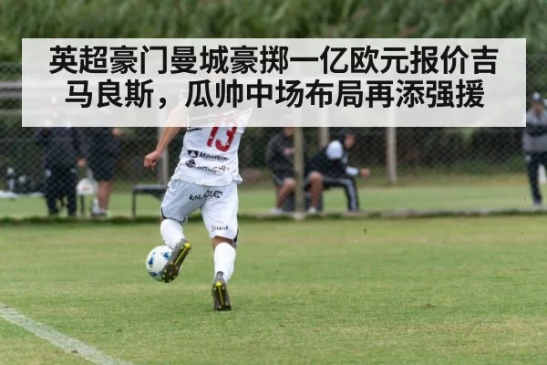 英超豪门曼城豪掷一亿欧元报价吉马良斯，瓜帅中场布局再添强援