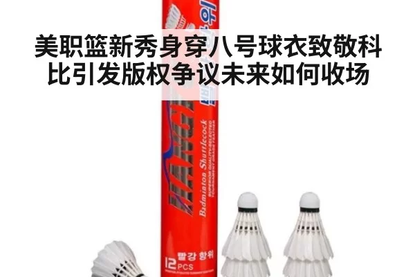 美职篮新秀身穿八号球衣致敬科比引发版权争议未来如何收场
