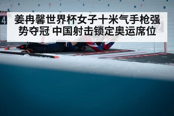 姜冉馨世界杯女子十米气手枪强势夺冠 中国射击锁定奥运席位