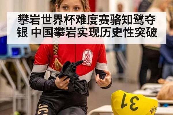 攀岩世界杯难度赛骆知鹭夺银 中国攀岩实现历史性突破