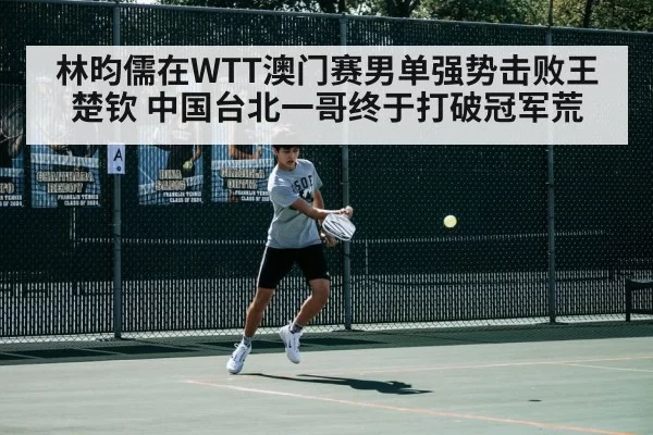 林昀儒在WTT澳门赛男单强势击败王楚钦 中国台北一哥终于打破冠军荒